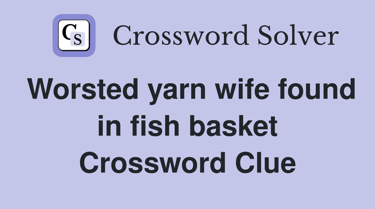 Worsted yarn wife found in fish basket Crossword Clue Answers Crossword Solver
